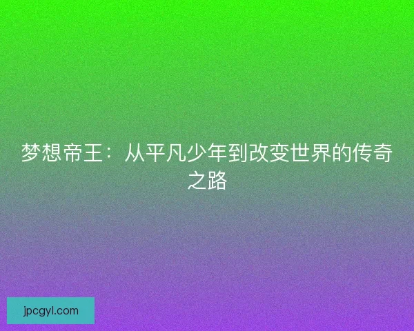 梦想帝王：从平凡少年到改变世界的传奇之路