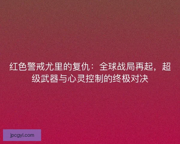 红色警戒尤里的复仇：全球战局再起，超级武器与心灵控制的终极对决