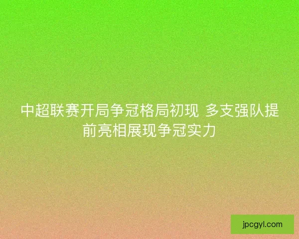 中超联赛开局争冠格局初现 多支强队提前亮相展现争冠实力