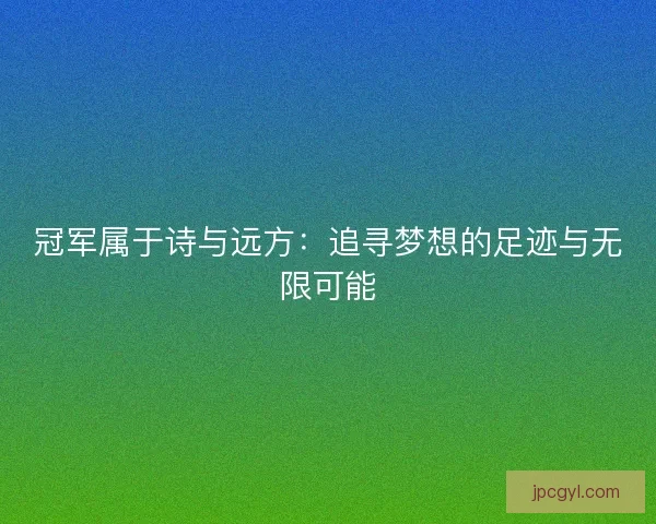 冠军属于诗与远方：追寻梦想的足迹与无限可能